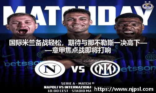 国际米兰备战轻松,期待与那不勒斯一决高下——意甲焦点战即将打响