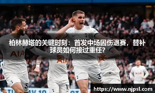 柏林赫塔的关键时刻：首发中场因伤退赛，替补球员如何接过重任？