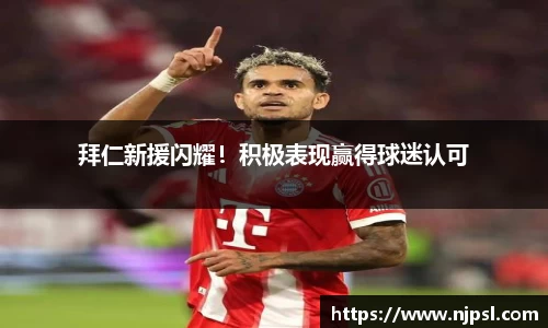 拜仁新援闪耀！积极表现赢得球迷认可