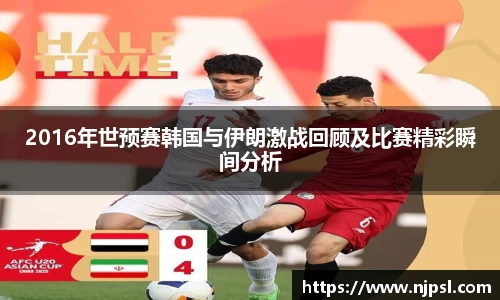 2016年世预赛韩国与伊朗激战回顾及比赛精彩瞬间分析