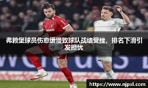 弗赖堡球员伤愈缓慢致球队战绩受挫，排名下滑引发担忧