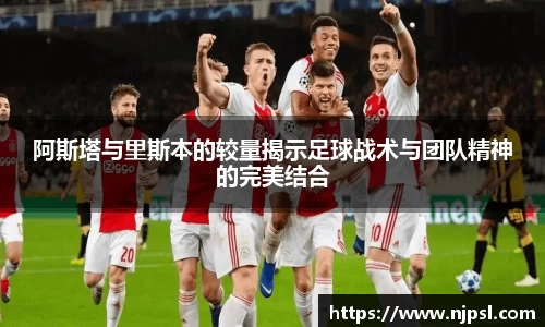 阿斯塔与里斯本的较量揭示足球战术与团队精神的完美结合